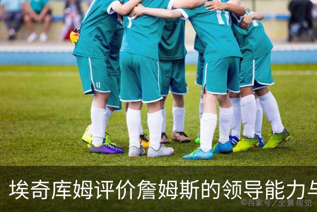 埃奇库姆评价詹姆斯的领导能力与场上表现