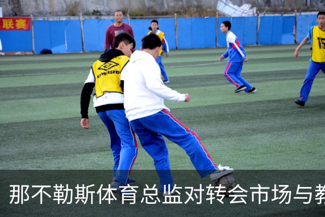 那不勒斯体育总监对转会市场与教练选择的见解