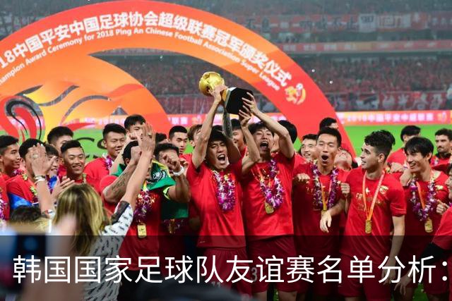 韩国国家足球队友谊赛名单分析：核心球员与阵容变化