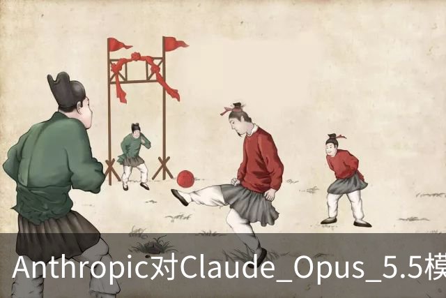 Anthropic对Claude Opus 5.5模型实施游戏复刻限制